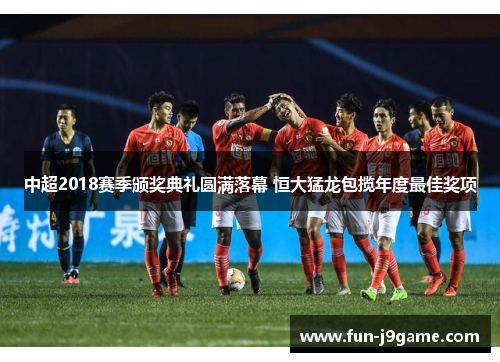 中超2018赛季颁奖典礼圆满落幕 恒大猛龙包揽年度最佳奖项