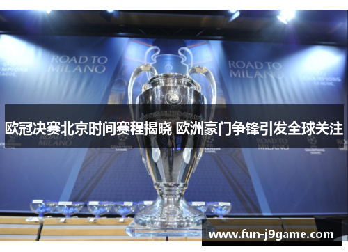 欧冠决赛北京时间赛程揭晓 欧洲豪门争锋引发全球关注 欧冠决赛北京时间赛程揭晓 欧洲豪门争锋引发全球关注