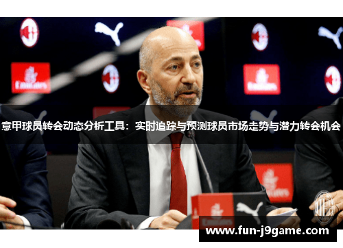 意甲球员转会动态分析工具：实时追踪与预测球员市场走势与潜力转会机会