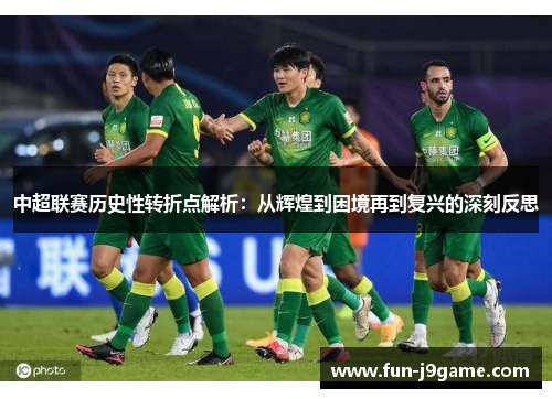 中超联赛历史性转折点解析：从辉煌到困境再到复兴的深刻反思