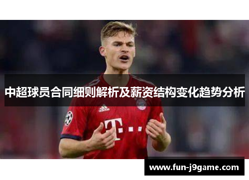 中超球员合同细则解析及薪资结构变化趋势分析 中超球员合同细则解析及薪资结构变化趋势分析