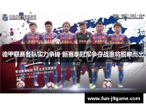 德甲联赛各队实力争锋 新赛季冠军争夺战谁将脱颖而出