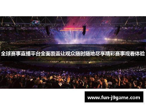 全球赛事直播平台全面覆盖让观众随时随地尽享精彩赛事观看体验