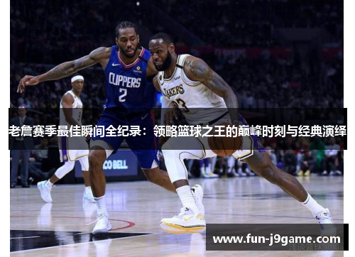 老詹赛季最佳瞬间全纪录：领略篮球之王的巅峰时刻与经典演绎