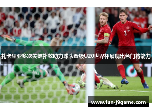 扎卡里亚多次关键扑救助力球队晋级U20世界杯展现出色门将能力 扎卡里亚多次关键扑救助力球队晋级U20世界杯展现出色门将能力
