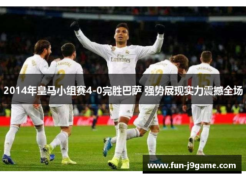 2014年皇马小组赛4-0完胜巴萨 强势展现实力震撼全场
