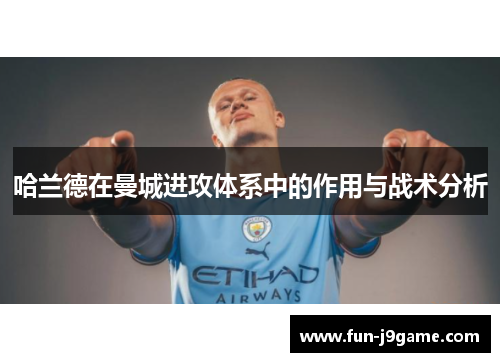 哈兰德在曼城进攻体系中的作用与战术分析 哈兰德在曼城进攻体系中的作用与战术分析
