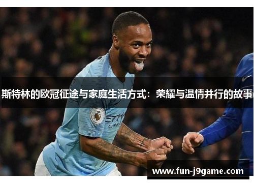 斯特林的欧冠征途与家庭生活方式：荣耀与温情并行的故事