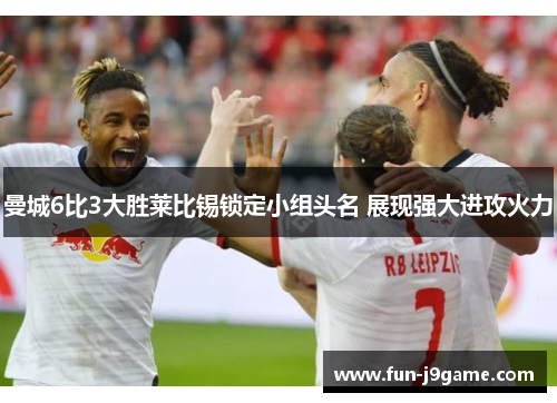曼城6比3大胜莱比锡锁定小组头名 展现强大进攻火力