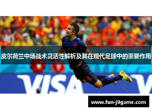 皮尔荷兰中场战术灵活性解析及其在现代足球中的重要作用