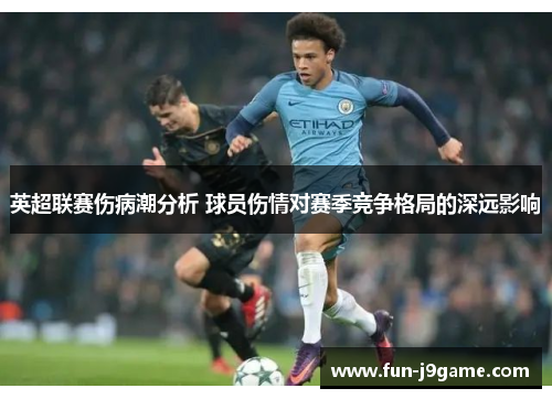 英超联赛伤病潮分析 球员伤情对赛季竞争格局的深远影响 英超联赛伤病潮分析 球员伤情对赛季竞争格局的深远影响