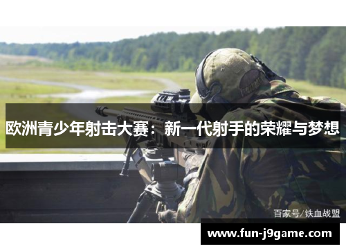 欧洲青少年射击大赛：新一代射手的荣耀与梦想