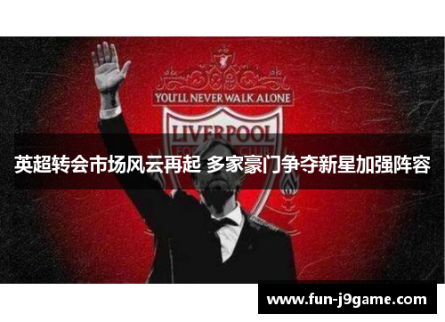 英超转会市场风云再起 多家豪门争夺新星加强阵容