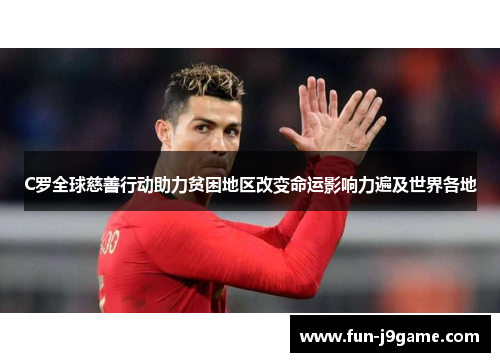 C罗全球慈善行动助力贫困地区改变命运影响力遍及世界各地