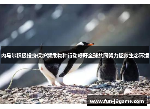内马尔积极投身保护濒危物种行动呼吁全球共同努力拯救生态环境 内马尔积极投身保护濒危物种行动呼吁全球共同努力拯救生态环境