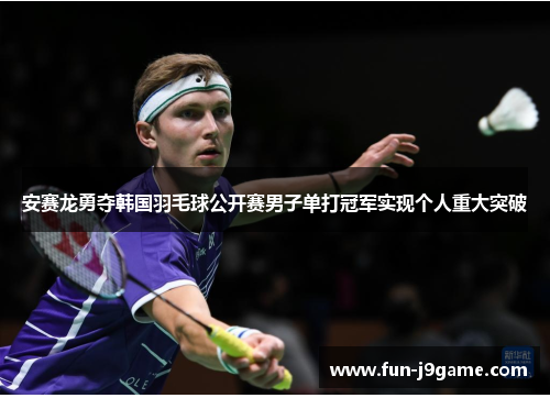 安赛龙勇夺韩国羽毛球公开赛男子单打冠军实现个人重大突破