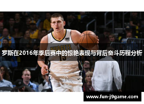 罗斯在2016年季后赛中的惊艳表现与背后奋斗历程分析 罗斯在2016年季后赛中的惊艳表现与背后奋斗历程分析