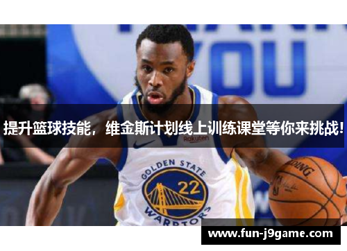提升篮球技能，维金斯计划线上训练课堂等你来挑战!