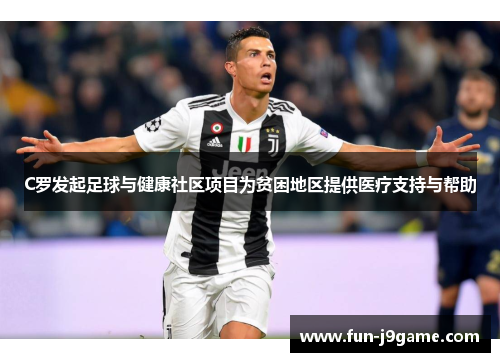 C罗发起足球与健康社区项目为贫困地区提供医疗支持与帮助