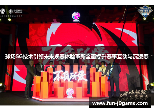 球场5G技术引领未来观赛体验革新全面提升赛事互动与沉浸感 球场5G技术引领未来观赛体验革新全面提升赛事互动与沉浸感