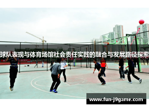 球队表现与体育场馆社会责任实践的融合与发展路径探索