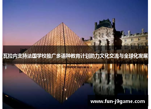 瓦拉内支持法国学校推广多语种教育计划助力文化交流与全球化发展