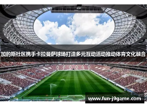加的斯社区携手卡拉曼萨球场打造多元互动活动推动体育文化融合