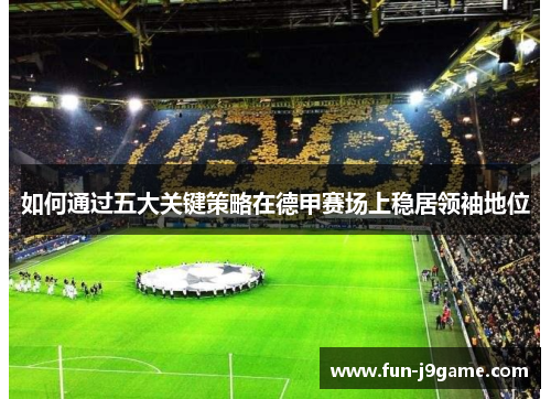 如何通过五大关键策略在德甲赛场上稳居领袖地位