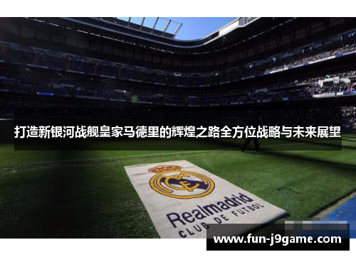 打造新银河战舰皇家马德里的辉煌之路全方位战略与未来展望