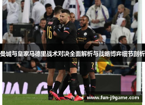 曼城与皇家马德里战术对决全面解析与战略博弈细节剖析