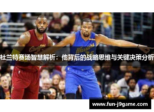 杜兰特赛场智慧解析：他背后的战略思维与关键决策分析
