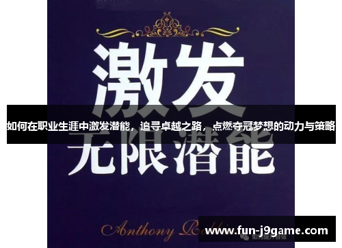 如何在职业生涯中激发潜能,追寻卓越之路,点燃夺冠梦想的动力与策略 如何在职业生涯中激发潜能,追寻卓越之路,点燃夺冠梦想的动力与策略