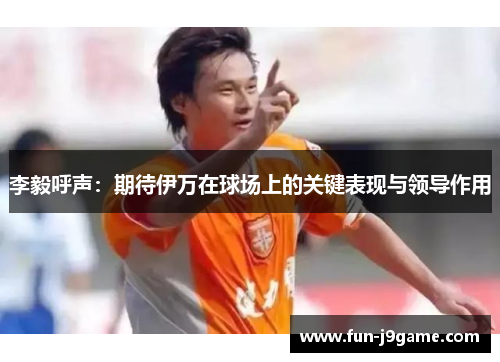 李毅呼声：期待伊万在球场上的关键表现与领导作用