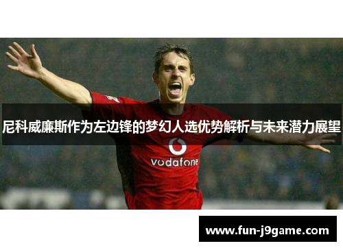 尼科威廉斯作为左边锋的梦幻人选优势解析与未来潜力展望