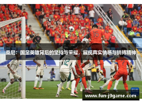 桑尼：国足英雄背后的坚持与荣耀，展现真实情感与拼搏精神