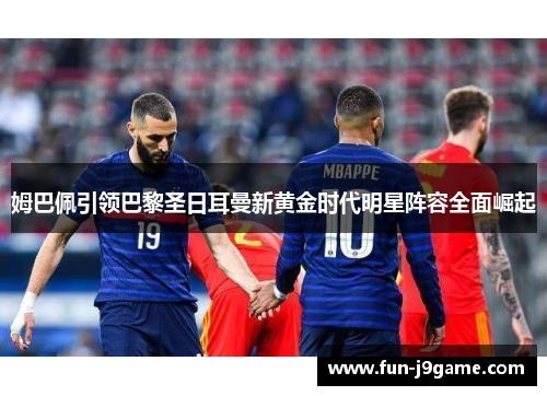 姆巴佩引领巴黎圣日耳曼新黄金时代明星阵容全面崛起