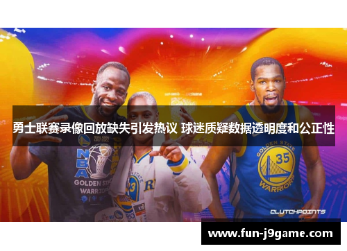 勇士联赛录像回放缺失引发热议 球迷质疑数据透明度和公正性 勇士联赛录像回放缺失引发热议 球迷质疑数据透明度和公正性