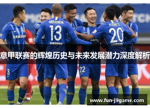 意甲联赛的辉煌历史与未来发展潜力深度解析