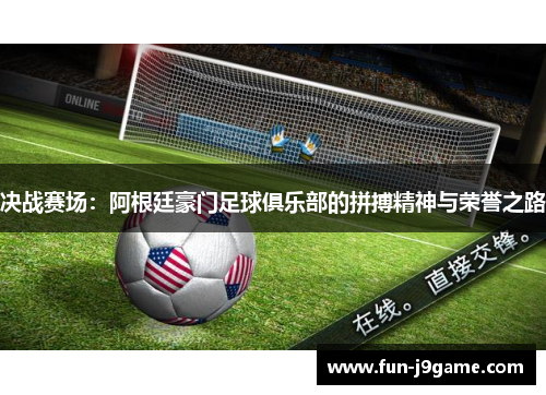 决战赛场：阿根廷豪门足球俱乐部的拼搏精神与荣誉之路