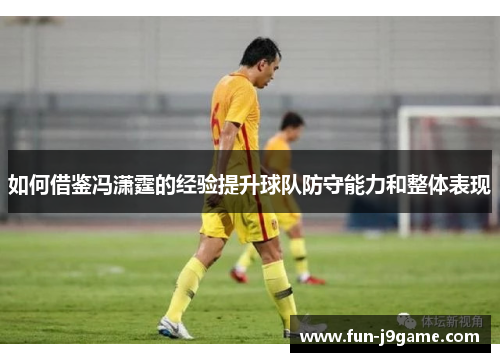 如何借鉴冯潇霆的经验提升球队防守能力和整体表现