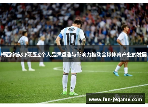 梅西家族如何通过个人品牌塑造与影响力推动全球体育产业的发展