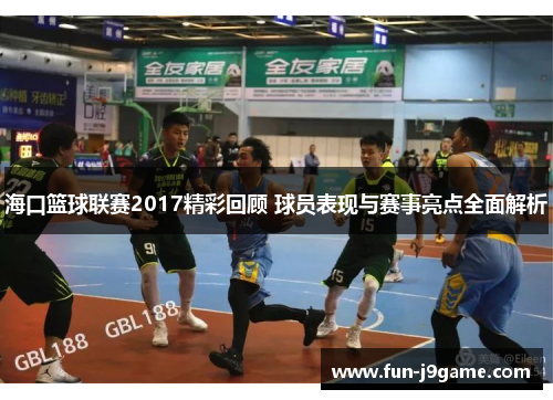 海口篮球联赛2017精彩回顾 球员表现与赛事亮点全面解析