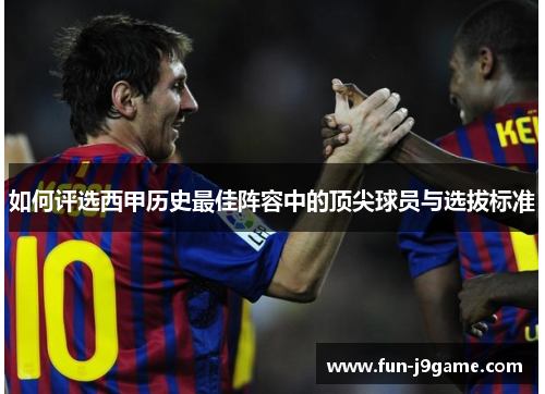 如何评选西甲历史最佳阵容中的顶尖球员与选拔标准