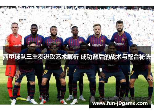 西甲球队三重奏进攻艺术解析 成功背后的战术与配合秘诀