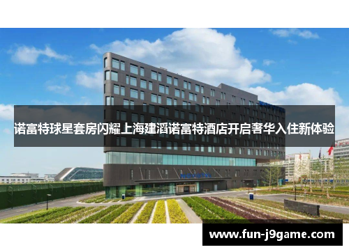 诺富特球星套房闪耀上海建滔诺富特酒店开启奢华入住新体验