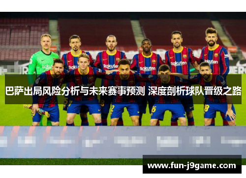 巴萨出局风险分析与未来赛事预测 深度剖析球队晋级之路