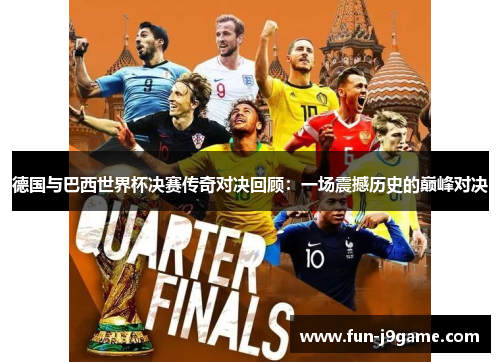德国与巴西世界杯决赛传奇对决回顾：一场震撼历史的巅峰对决