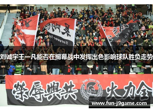 刘诚宇王一凡能否在揭幕战中发挥出色影响球队胜负走势