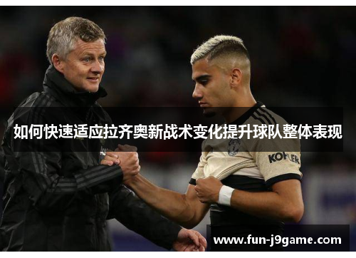 如何快速适应拉齐奥新战术变化提升球队整体表现