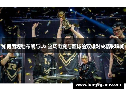 如何围观勒布朗与Uzi这场电竞与篮球的双雄对决精彩瞬间